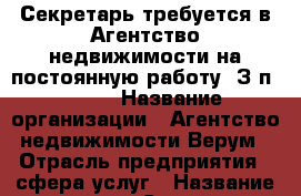 Секретарь требуется в Агентство недвижимости на постоянную работу. З/п 35000 › Название организации ­ Агентство недвижимости Верум › Отрасль предприятия ­ сфера услуг › Название вакансии ­ Секретарь › Место работы ­ Центр, пер. Соборный 94 Е › Подчинение ­ Руководителю › Минимальный оклад ­ 25 000 › Максимальный оклад ­ 35 000 - Ростовская обл., Ростов-на-Дону г. Работа » Вакансии   . Ростовская обл.,Ростов-на-Дону г.